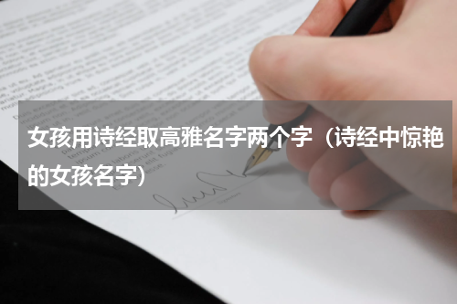女孩用诗经取高雅名字两个字（诗经中惊艳的女孩名字）