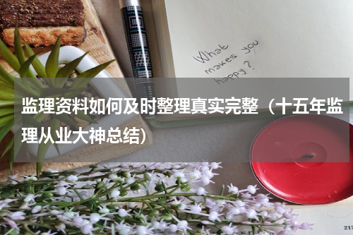 监理资料如何及时整理真实完整（十五年监理从业大神总结）