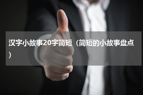 汉字小故事20字简短（简短的小故事盘点）