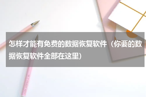 怎样才能有免费的数据恢复软件（你要的数据恢复软件全部在这里）