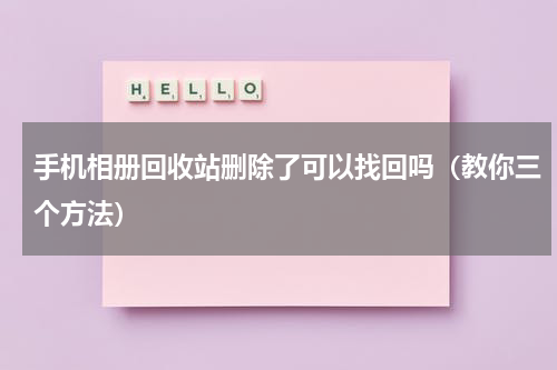 手机相册回收站删除了可以找回吗（教你三个方法）
