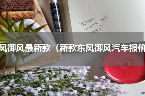 东风御风最新款（新款东风御风汽车报价）