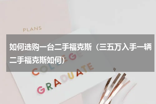 如何选购一台二手福克斯（三五万入手一辆二手福克斯如何）