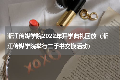 浙江传媒学院2022年开学典礼回放（浙江传媒学院举行二手书交换活动）