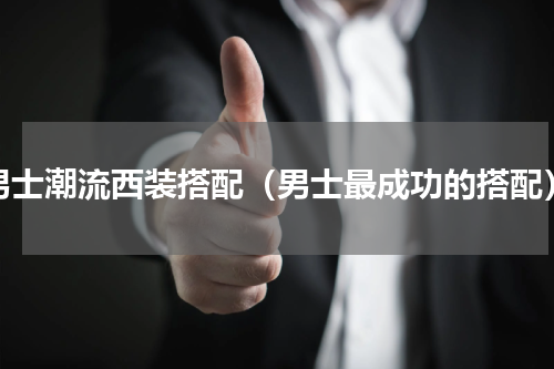 男士潮流西装搭配（男士最成功的搭配）