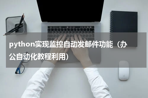 python实现监控自动发邮件功能（办公自动化教程利用）