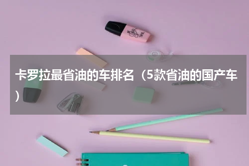 卡罗拉最省油的车排名（5款省油的国产车）