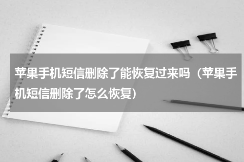 苹果手机短信删除了能恢复过来吗（苹果手机短信删除了怎么恢复）