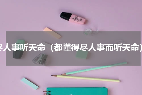尽人事听天命（都懂得尽人事而听天命）