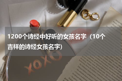 1200个诗经中好听的女孩名字（10个吉祥的诗经女孩名字）