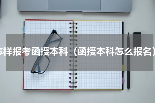 怎样报考函授本科（函授本科怎么报名）