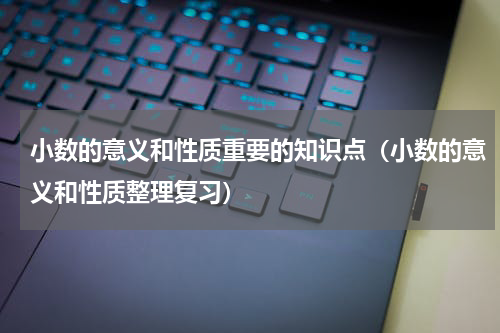 小数的意义和性质重要的知识点（小数的意义和性质整理复习）