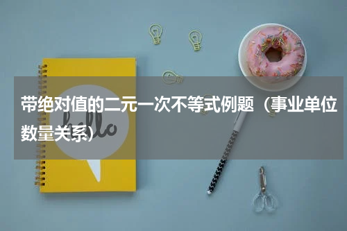 带绝对值的二元一次不等式例题（事业单位数量关系）