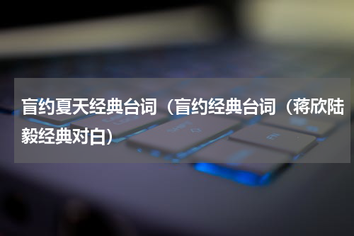 盲约夏天经典台词（盲约经典台词（蒋欣陆毅经典对白）