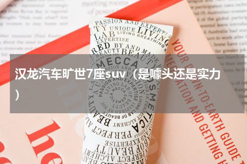 汉龙汽车旷世7座suv（是噱头还是实力）