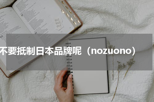 要不要抵制日本品牌呢（nozuono）