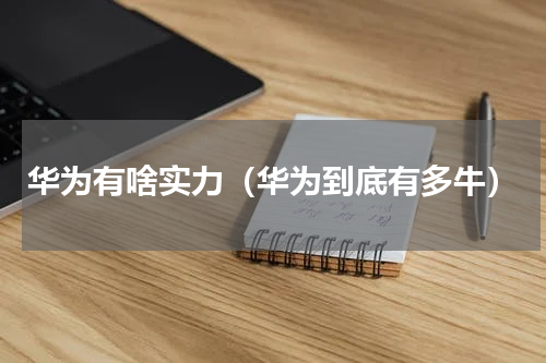华为有啥实力（华为到底有多牛）