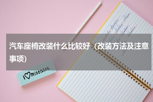 汽车座椅改装什么比较好（改装方法及注意事项）