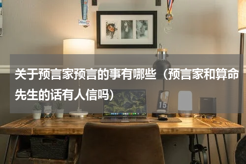 关于预言家预言的事有哪些（预言家和算命先生的话有人信吗）