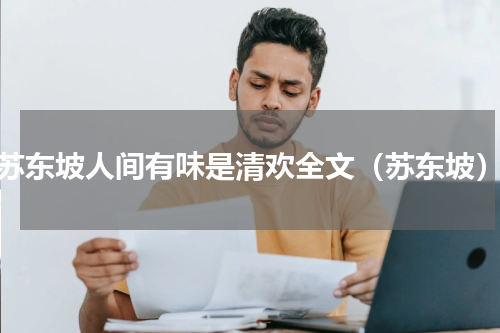 苏东坡人间有味是清欢全文（苏东坡）