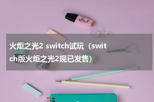 火炬之光2 switch试玩（switch版火炬之光2现已发售）