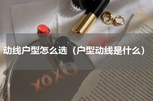 动线户型怎么选（户型动线是什么）