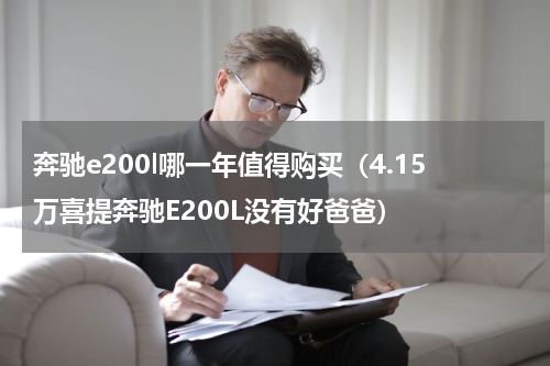 奔驰e200l哪一年值得购买（4.15万喜提奔驰E200L没有好爸爸）