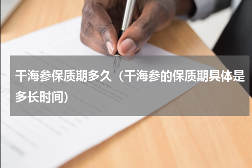 干海参保质期多久（干海参的保质期具体是多长时间）