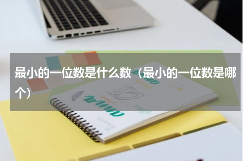 最小的一位数是什么数（最小的一位数是哪个）