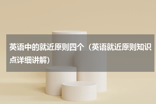 英语中的就近原则四个（英语就近原则知识点详细讲解）