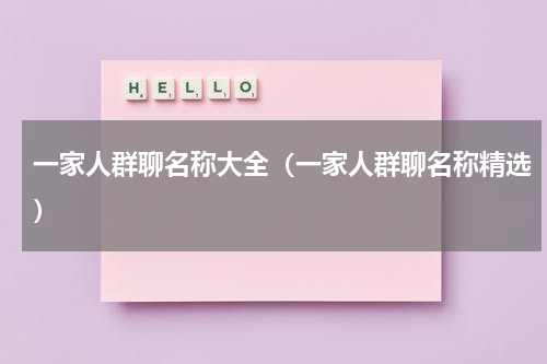 一家人群聊名称大全（一家人群聊名称精选）