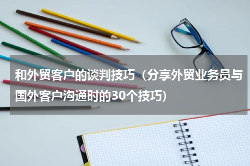 和外贸客户的谈判技巧（分享外贸业务员与国外客户沟通时的30个技巧）