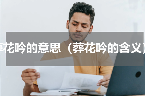 葬花吟的意思（葬花吟的含义）