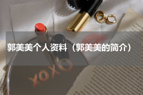 郭美美个人资料（郭美美的简介）