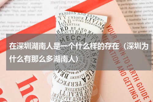 在深圳湖南人是一个什么样的存在（深圳为什么有那么多湖南人）