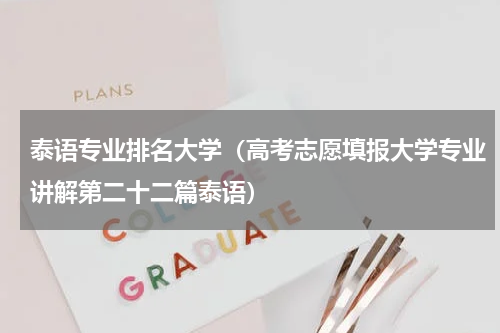 泰语专业排名大学（高考志愿填报大学专业讲解第二十二篇泰语）