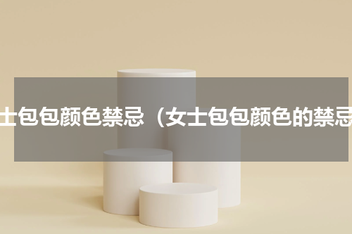 女士包包颜色禁忌（女士包包颜色的禁忌）