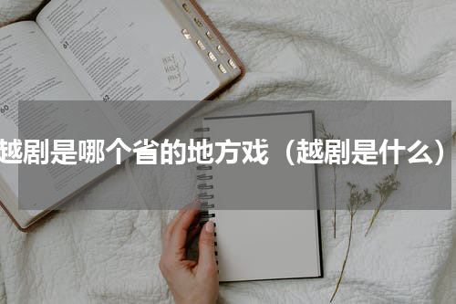 越剧是哪个省的地方戏（越剧是什么）