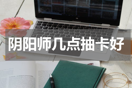 阴阳师几点抽卡好