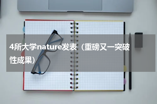 4所大学nature发表（重磅又一突破性成果）