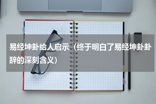 易经坤卦给人启示（终于明白了易经坤卦卦辞的深刻含义）