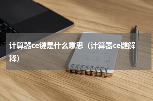 计算器ce键是什么意思（计算器ce键解释）