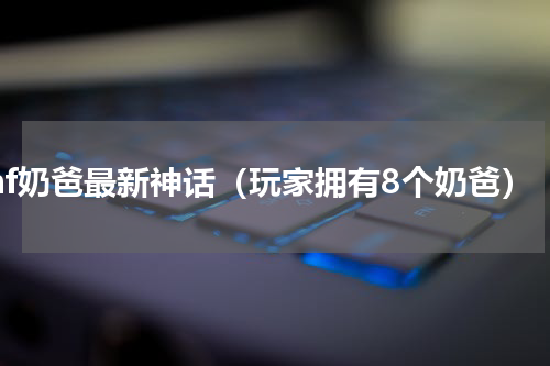 dnf奶爸最新神话（玩家拥有8个奶爸）