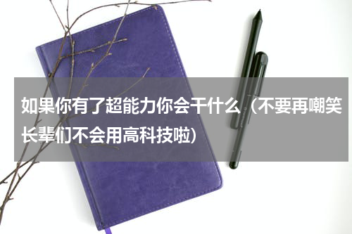 如果你有了超能力你会干什么（不要再嘲笑长辈们不会用高科技啦）