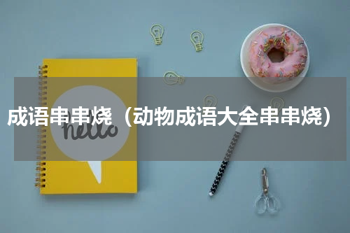 成语串串烧（动物成语大全串串烧）