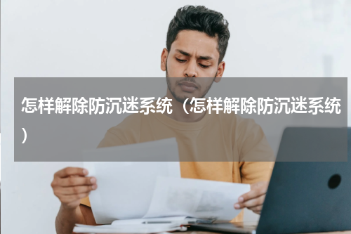 怎样解除防沉迷系统（怎样解除防沉迷系统）