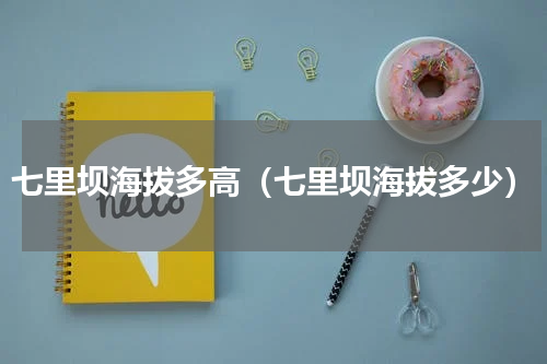 七里坝海拔多高（七里坝海拔多少）