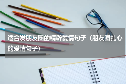 适合发朋友圈的精辟爱情句子（朋友圈扎心的爱情句子）