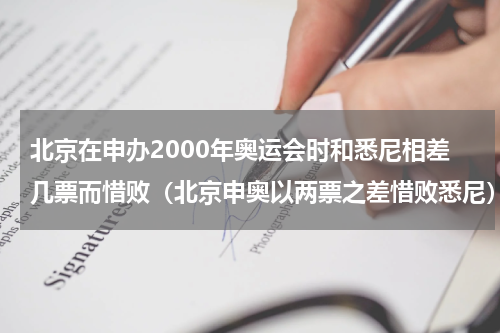 北京在申办2000年奥运会时和悉尼相差几票而惜败（北京申奥以两票之差惜败悉尼）