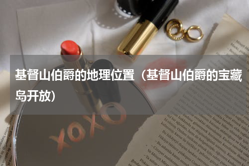 基督山伯爵的地理位置（基督山伯爵的宝藏岛开放）